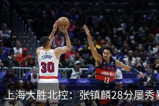上海大胜北控：张镇麟28分屡秀暴扣 廖三宁34+5+4创生涯纪录