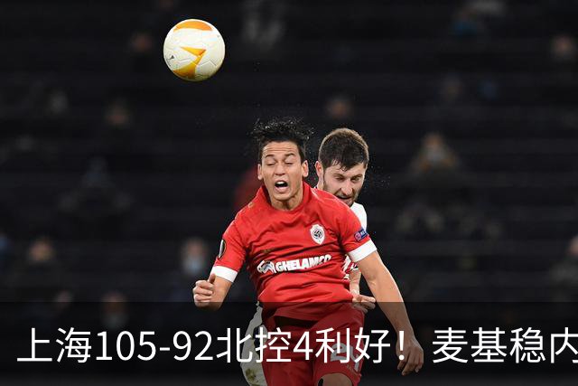 上海105-92北控4利好！麦基稳内线，张镇麟强势防守，李弘权太稳