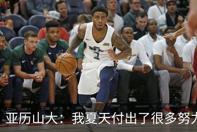亚历山大：我夏天付出了很多努力 上场后只需相信自己的训练成果