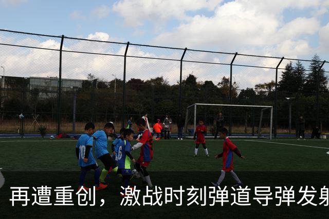 再遭重创，激战时刻弹道导弹发射装置被摧毁，彻底失去远程打击作战能力