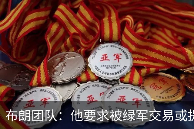 布朗团队：他要求被绿军交易或提出要求“百分之一万是谎言”
