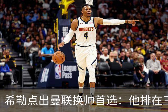 希勒点出曼联换帅首选：他排在三候选之首