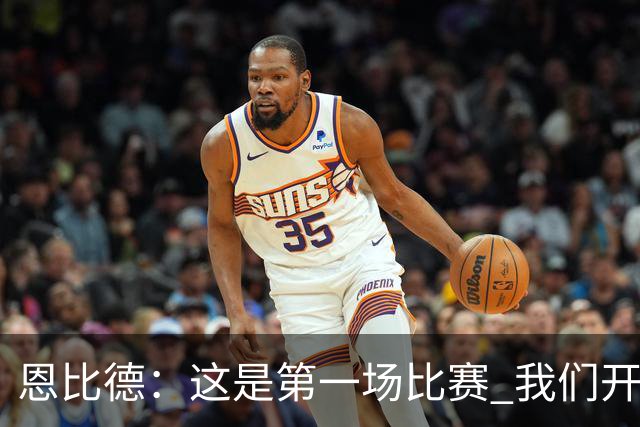 恩比德：这是第一场比赛 我们开局有些慢热但之后逐渐提升了强度