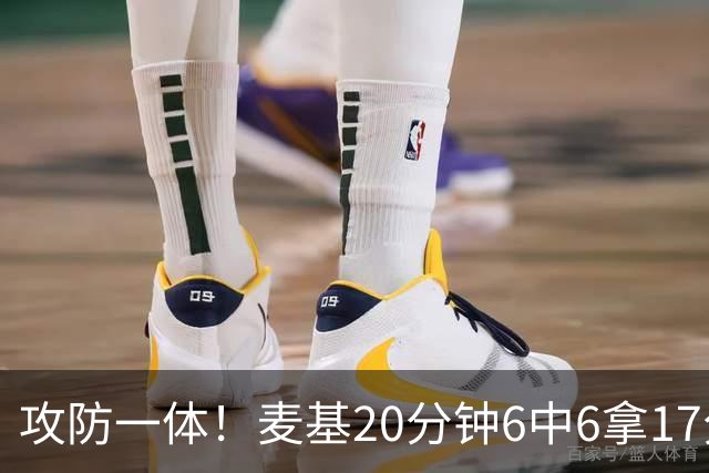 攻防一体！麦基20分钟6中6拿17分6板4帽 罚球7中5