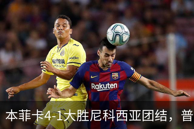 本菲卡4-1大胜尼科西亚团结，普雷斯蒂安尼建功，奥尔斯内斯破门