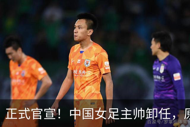 正式官宣！中国女足主帅卸任，原因揭晓，球迷呼吁，最大热门浮出