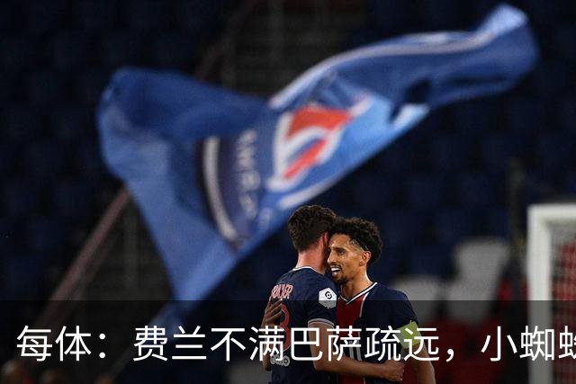 每体：费兰不满巴萨疏远，小蜘蛛令他失落
