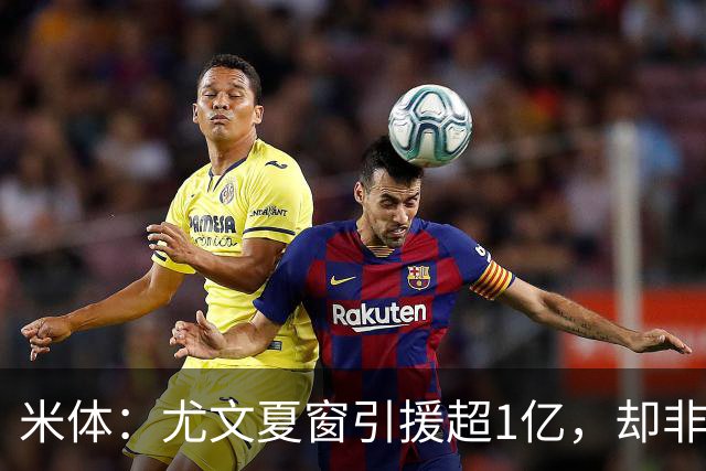 米体：尤文夏窗引援超1亿，却非斯帕莱蒂要的人