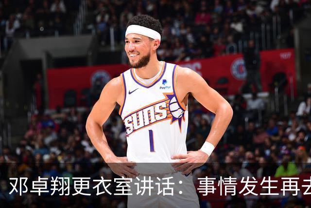 邓卓翔更衣室讲话：事情发生再去痛苦？之前在干嘛？未来呢？
