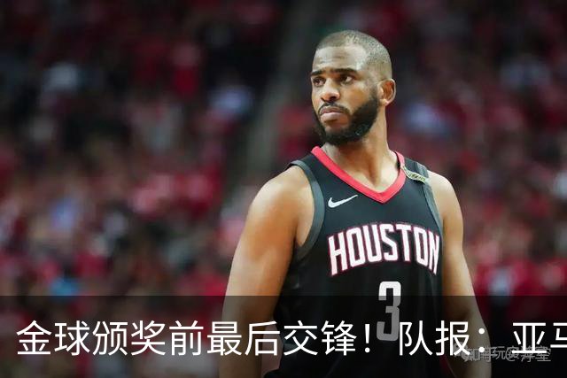 金球颁奖前最后交锋！队报：亚马尔对决姆巴佩，让人想起梅罗竞争
