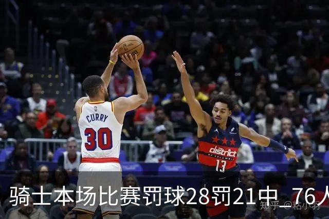 骑士本场比赛罚球28罚21中 76人30罚23中