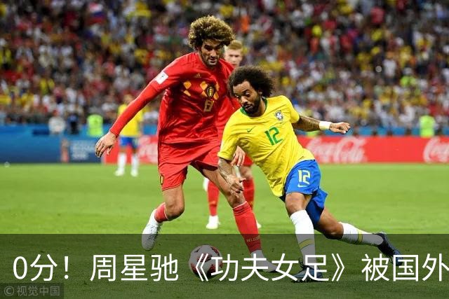 0分！周星驰《功夫女足》被国外影评人集体差评！