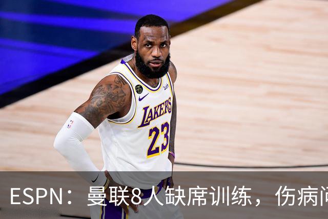 ESPN：曼联8人缺席训练，伤病问题加重