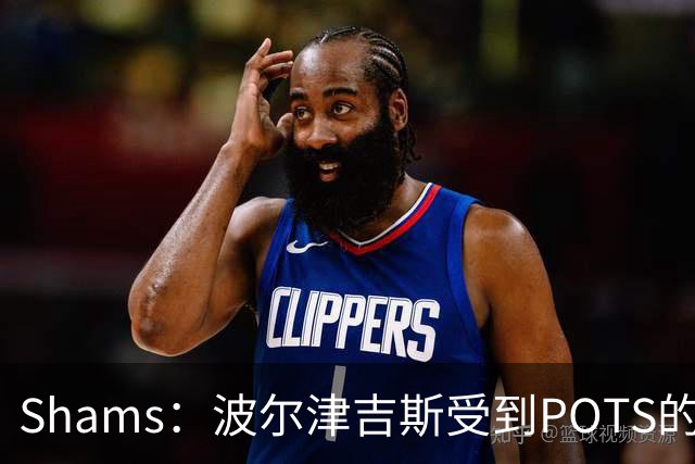 Shams：波尔津吉斯受到POTS的反复困扰，勇士队正在寻求交易